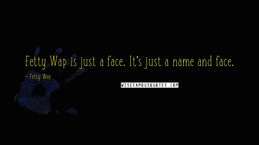 Fetty Wap Quotes: Fetty Wap is just a face. It's just a name and face.