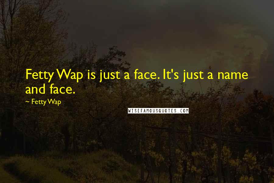 Fetty Wap Quotes: Fetty Wap is just a face. It's just a name and face.