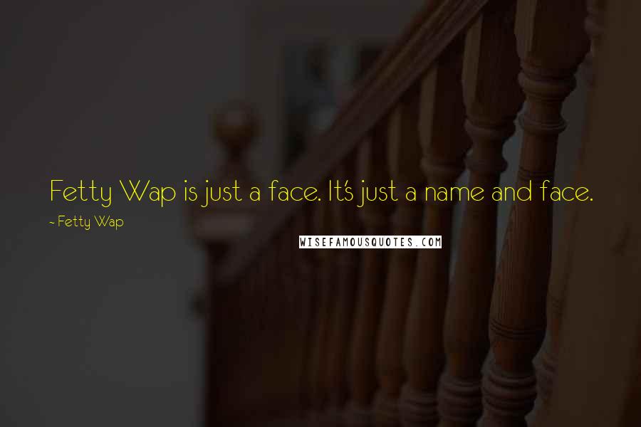 Fetty Wap Quotes: Fetty Wap is just a face. It's just a name and face.