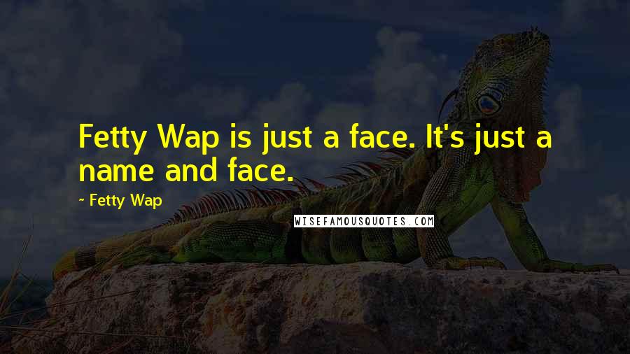 Fetty Wap Quotes: Fetty Wap is just a face. It's just a name and face.