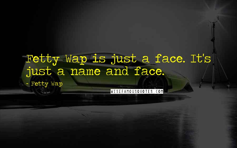 Fetty Wap Quotes: Fetty Wap is just a face. It's just a name and face.