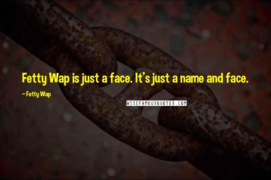 Fetty Wap Quotes: Fetty Wap is just a face. It's just a name and face.