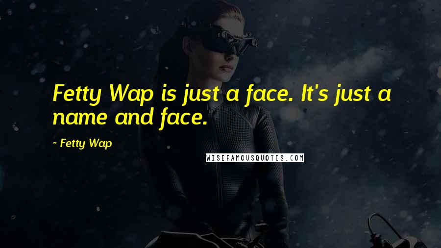 Fetty Wap Quotes: Fetty Wap is just a face. It's just a name and face.