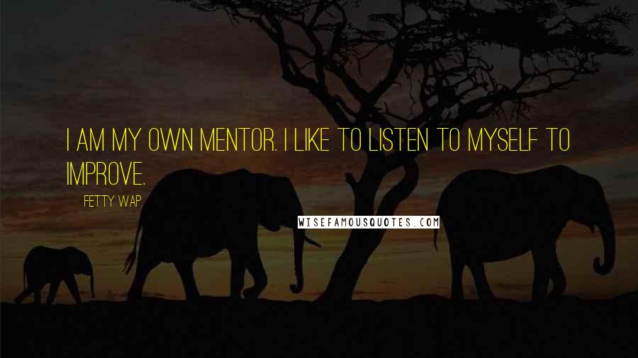 Fetty Wap Quotes: I am my own mentor. I like to listen to myself to improve.