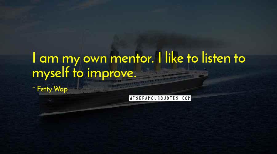 Fetty Wap Quotes: I am my own mentor. I like to listen to myself to improve.