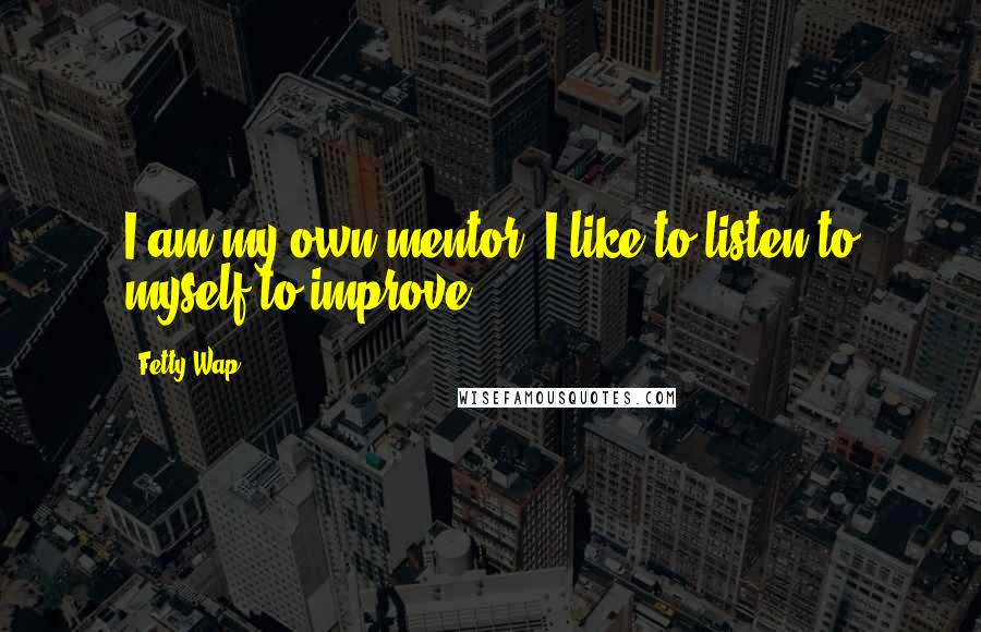 Fetty Wap Quotes: I am my own mentor. I like to listen to myself to improve.