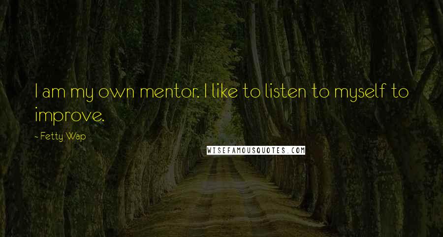 Fetty Wap Quotes: I am my own mentor. I like to listen to myself to improve.