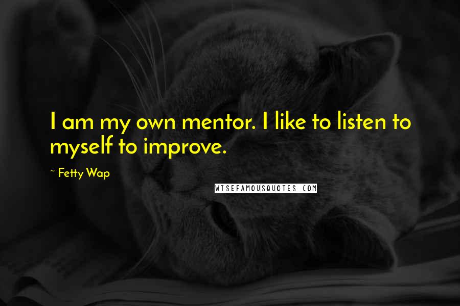 Fetty Wap Quotes: I am my own mentor. I like to listen to myself to improve.