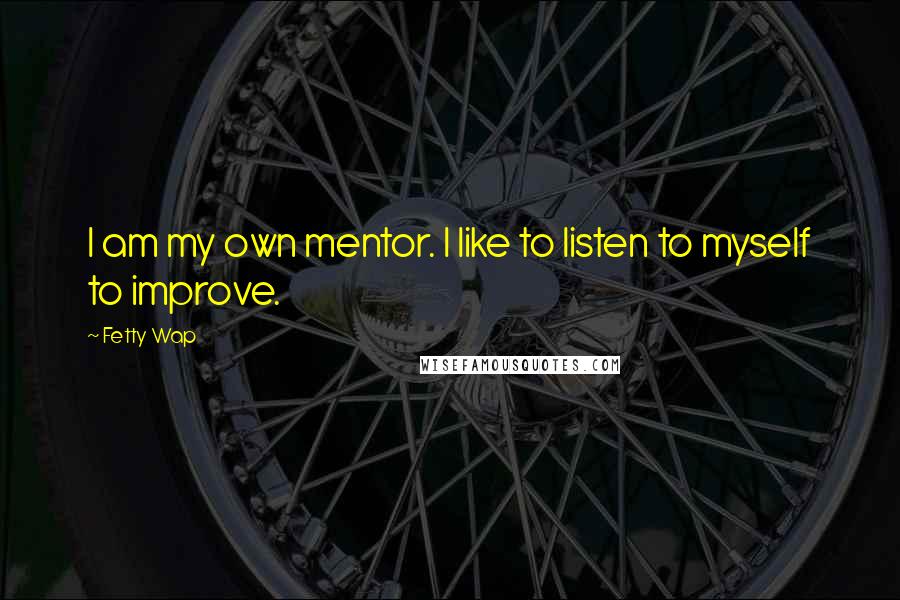 Fetty Wap Quotes: I am my own mentor. I like to listen to myself to improve.