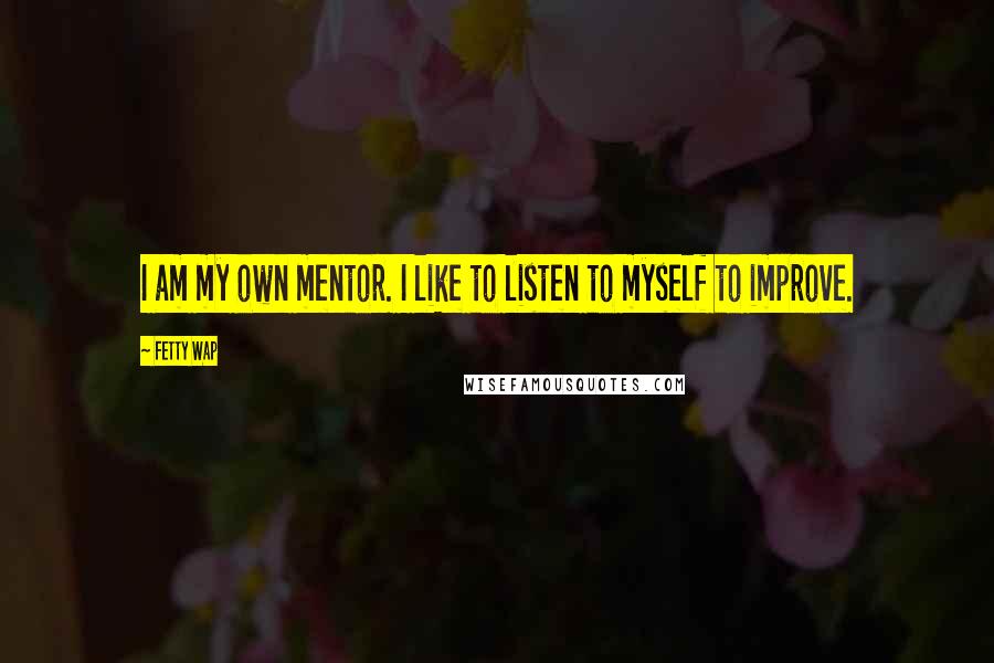 Fetty Wap Quotes: I am my own mentor. I like to listen to myself to improve.