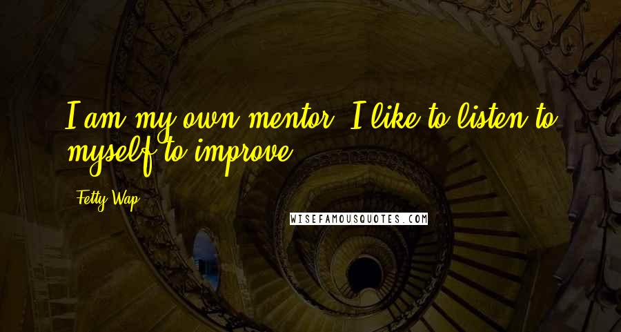 Fetty Wap Quotes: I am my own mentor. I like to listen to myself to improve.