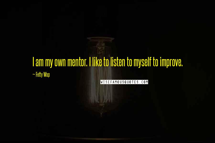 Fetty Wap Quotes: I am my own mentor. I like to listen to myself to improve.