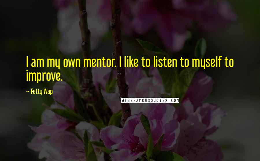 Fetty Wap Quotes: I am my own mentor. I like to listen to myself to improve.