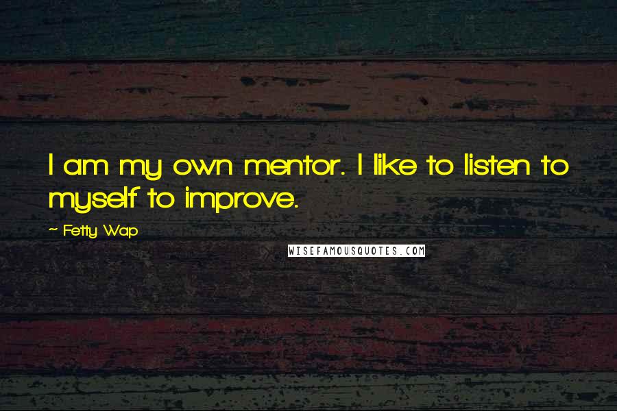 Fetty Wap Quotes: I am my own mentor. I like to listen to myself to improve.