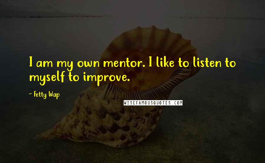 Fetty Wap Quotes: I am my own mentor. I like to listen to myself to improve.