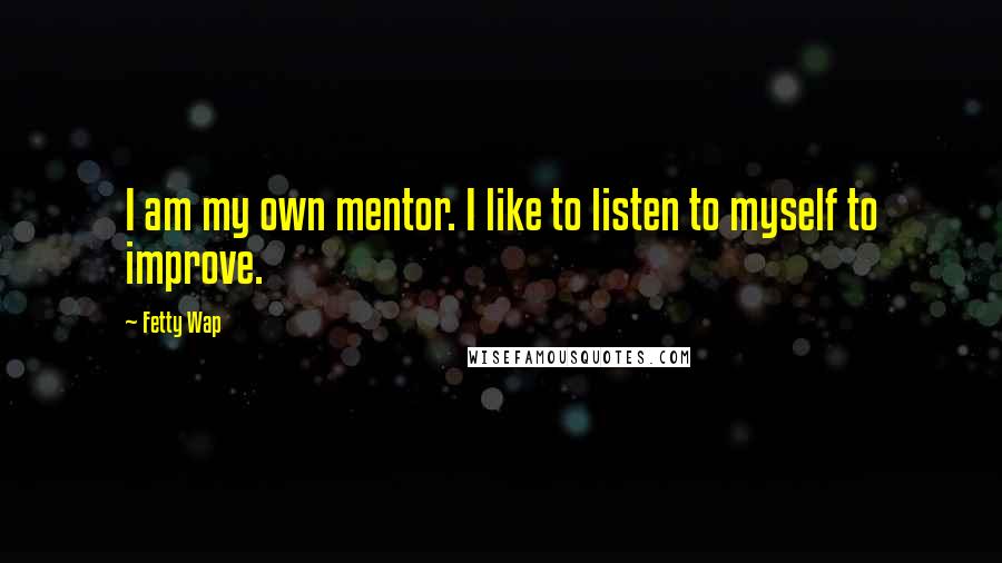 Fetty Wap Quotes: I am my own mentor. I like to listen to myself to improve.