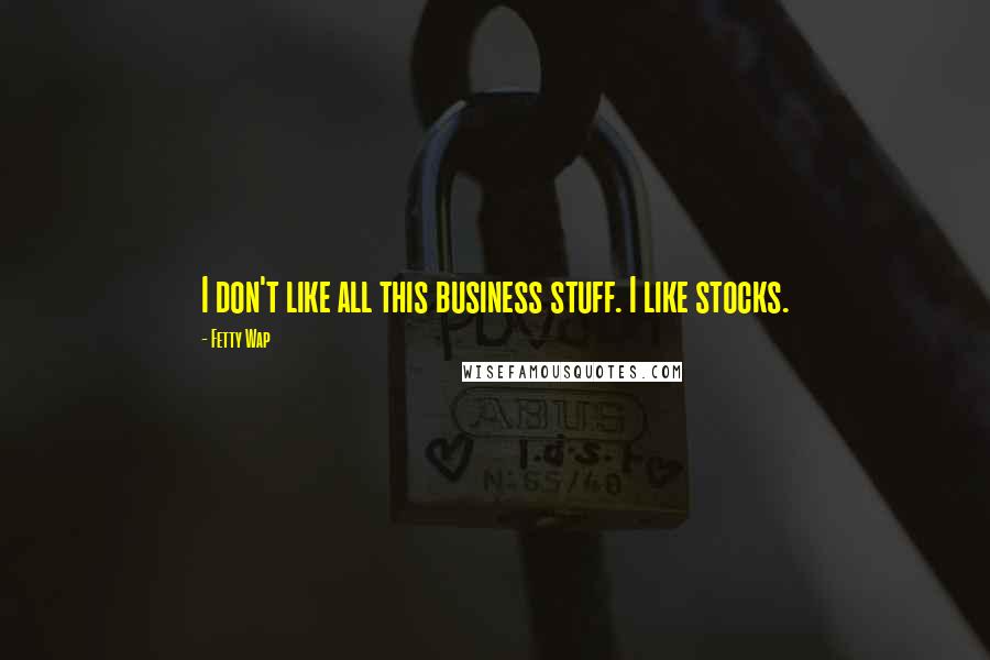 Fetty Wap Quotes: I don't like all this business stuff. I like stocks.