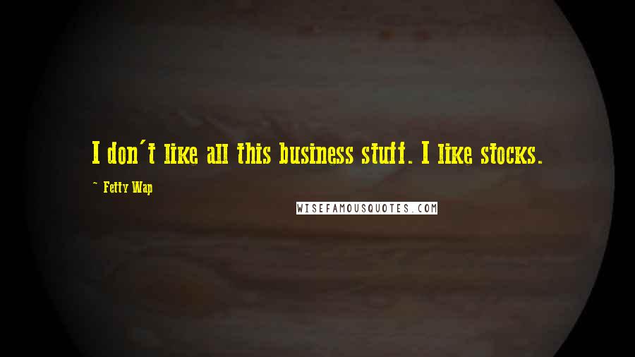 Fetty Wap Quotes: I don't like all this business stuff. I like stocks.