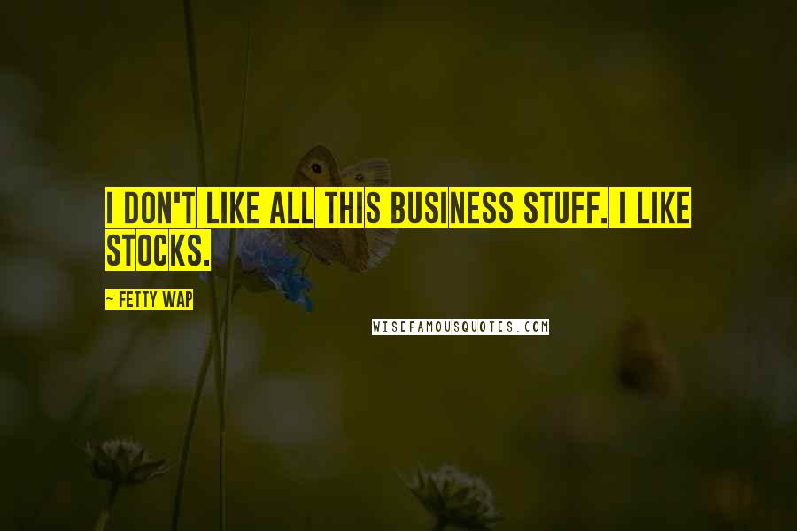Fetty Wap Quotes: I don't like all this business stuff. I like stocks.