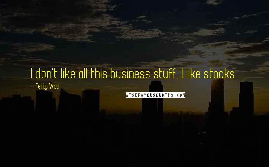 Fetty Wap Quotes: I don't like all this business stuff. I like stocks.