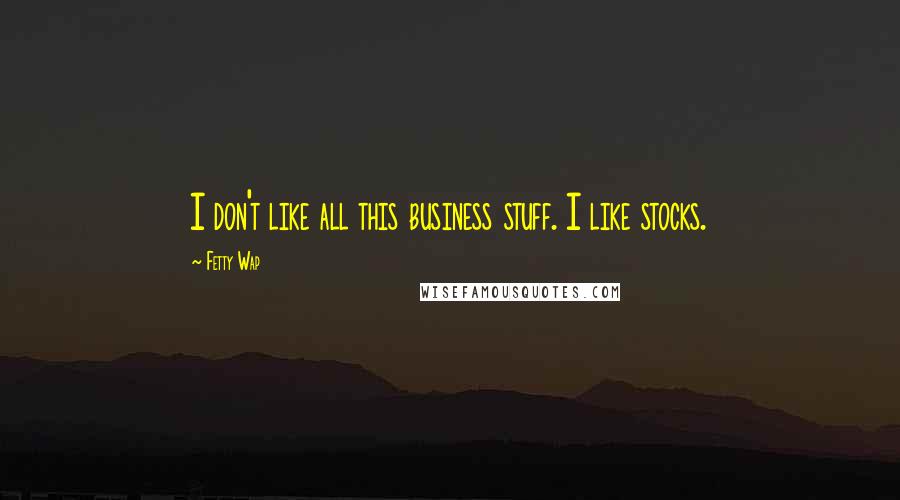 Fetty Wap Quotes: I don't like all this business stuff. I like stocks.