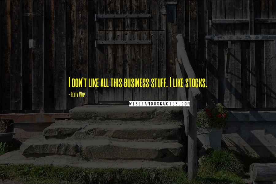 Fetty Wap Quotes: I don't like all this business stuff. I like stocks.