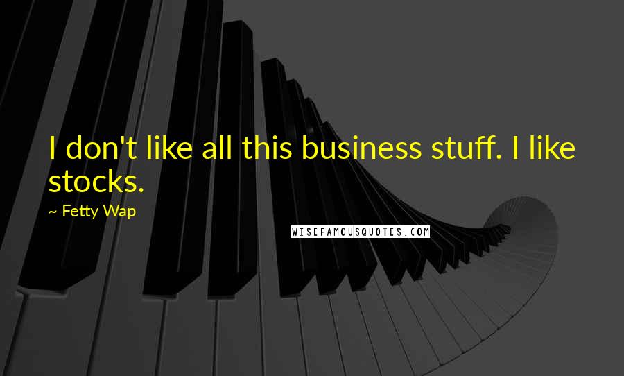 Fetty Wap Quotes: I don't like all this business stuff. I like stocks.