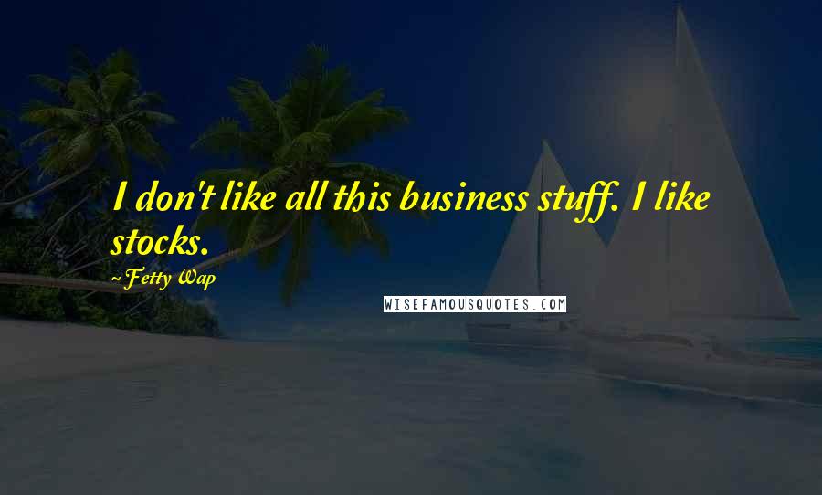 Fetty Wap Quotes: I don't like all this business stuff. I like stocks.