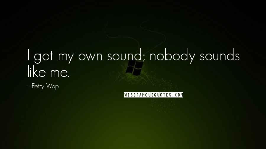 Fetty Wap Quotes: I got my own sound; nobody sounds like me.