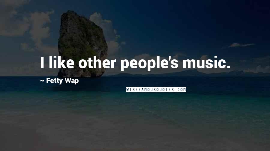 Fetty Wap Quotes: I like other people's music.