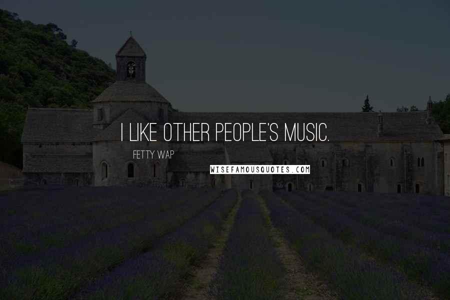 Fetty Wap Quotes: I like other people's music.