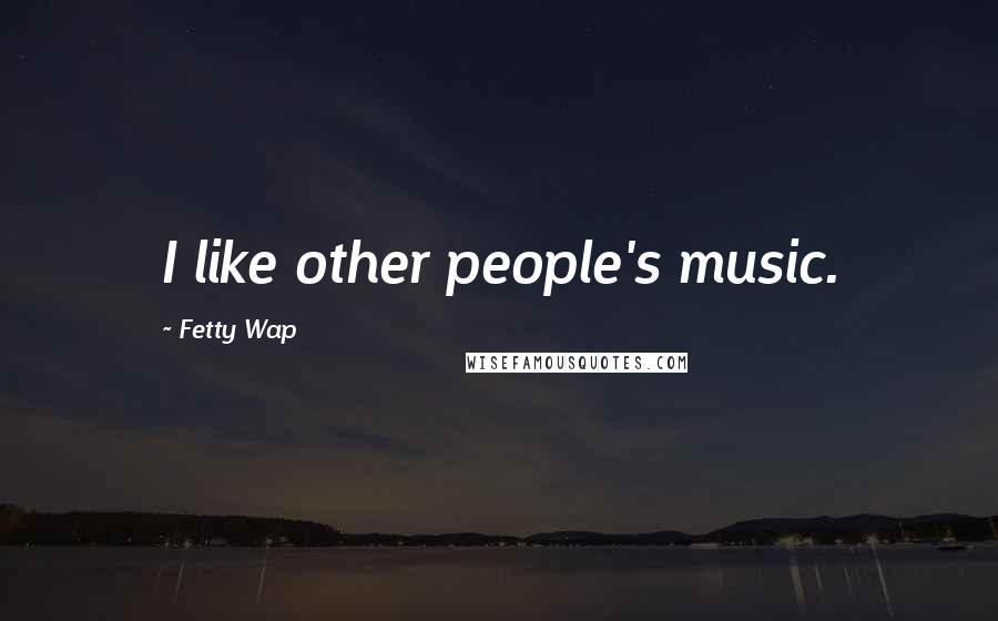 Fetty Wap Quotes: I like other people's music.
