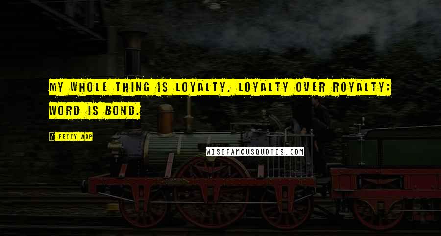 Fetty Wap Quotes: My whole thing is loyalty. Loyalty over royalty; word is bond.