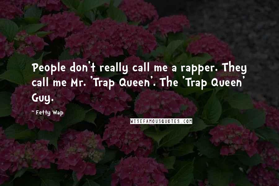 Fetty Wap Quotes: People don't really call me a rapper. They call me Mr. 'Trap Queen'. The 'Trap Queen' Guy.