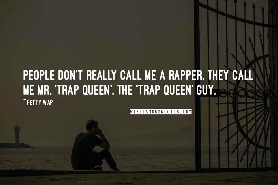 Fetty Wap Quotes: People don't really call me a rapper. They call me Mr. 'Trap Queen'. The 'Trap Queen' Guy.