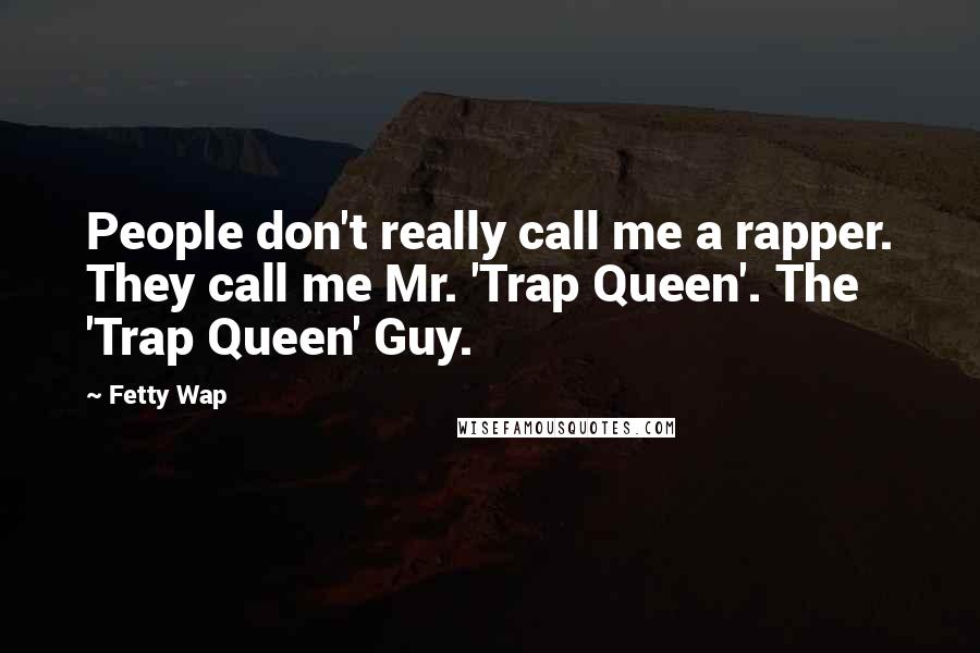 Fetty Wap Quotes: People don't really call me a rapper. They call me Mr. 'Trap Queen'. The 'Trap Queen' Guy.