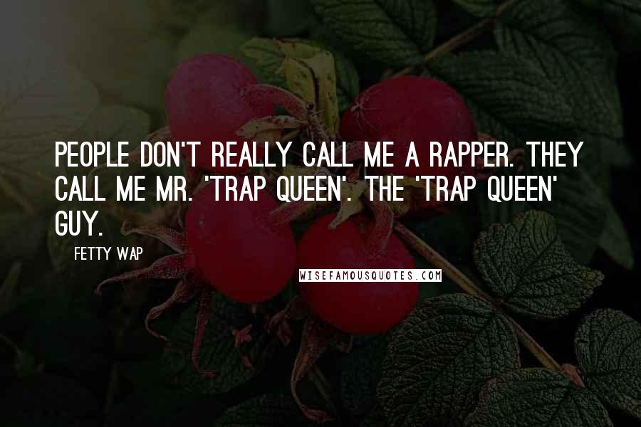 Fetty Wap Quotes: People don't really call me a rapper. They call me Mr. 'Trap Queen'. The 'Trap Queen' Guy.
