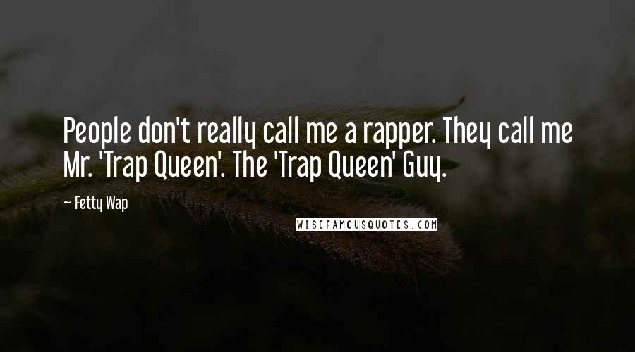 Fetty Wap Quotes: People don't really call me a rapper. They call me Mr. 'Trap Queen'. The 'Trap Queen' Guy.