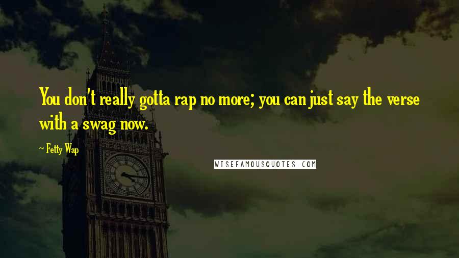 Fetty Wap Quotes: You don't really gotta rap no more; you can just say the verse with a swag now.