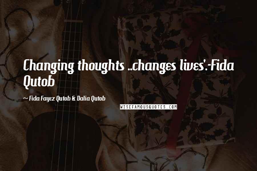 Fida Fayez Qutob & Dalia Qutob Quotes: Changing thoughts ..changes lives'.-Fida Qutob