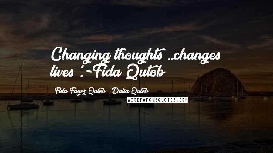 Fida Fayez Qutob & Dalia Qutob Quotes: Changing thoughts ..changes lives'.-Fida Qutob