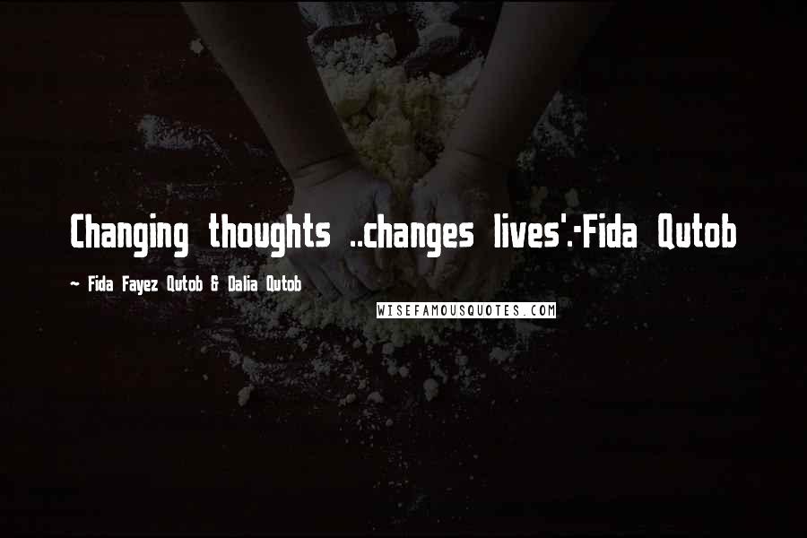 Fida Fayez Qutob & Dalia Qutob Quotes: Changing thoughts ..changes lives'.-Fida Qutob