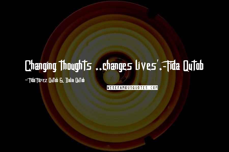 Fida Fayez Qutob & Dalia Qutob Quotes: Changing thoughts ..changes lives'.-Fida Qutob