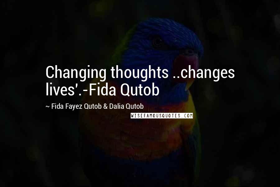 Fida Fayez Qutob & Dalia Qutob Quotes: Changing thoughts ..changes lives'.-Fida Qutob