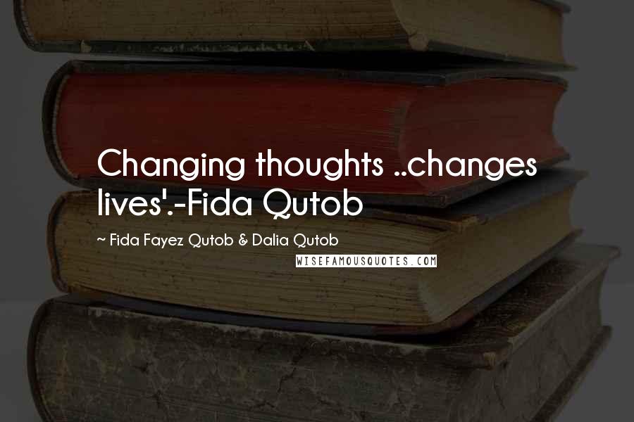 Fida Fayez Qutob & Dalia Qutob Quotes: Changing thoughts ..changes lives'.-Fida Qutob