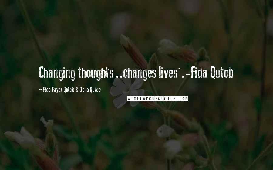 Fida Fayez Qutob & Dalia Qutob Quotes: Changing thoughts ..changes lives'.-Fida Qutob