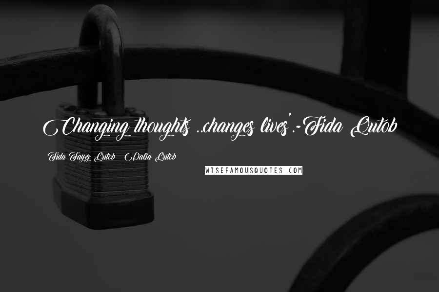 Fida Fayez Qutob & Dalia Qutob Quotes: Changing thoughts ..changes lives'.-Fida Qutob