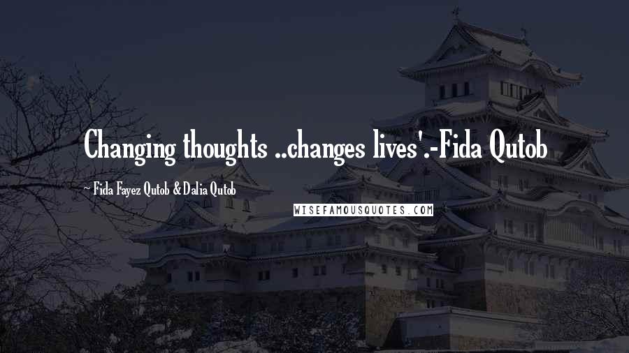 Fida Fayez Qutob & Dalia Qutob Quotes: Changing thoughts ..changes lives'.-Fida Qutob