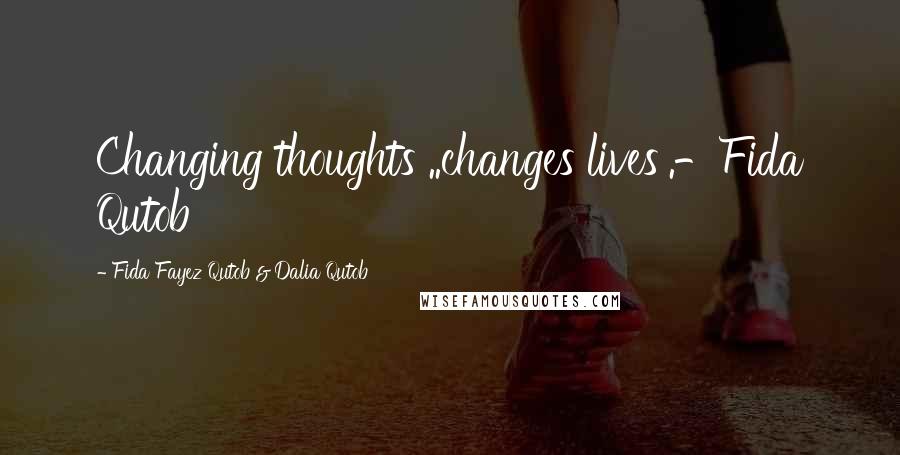 Fida Fayez Qutob & Dalia Qutob Quotes: Changing thoughts ..changes lives'.-Fida Qutob