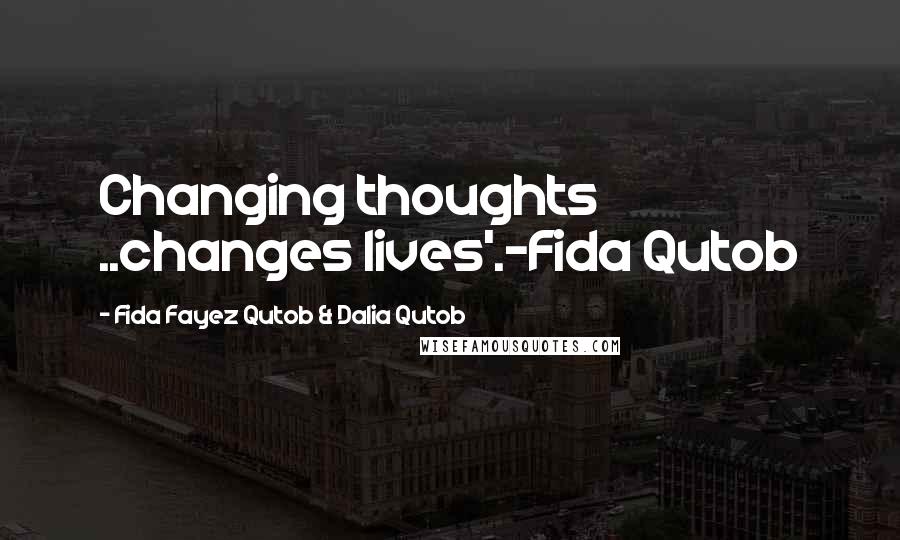 Fida Fayez Qutob & Dalia Qutob Quotes: Changing thoughts ..changes lives'.-Fida Qutob